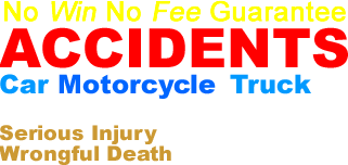 No win no fee guarantee.  Accidents, car, motorcycle, truck, serious injury, wrongful death.